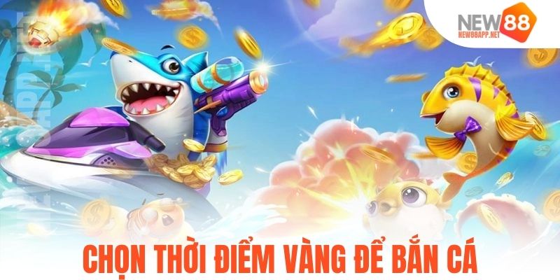 Chọn thời điểm vàng để bắn cá