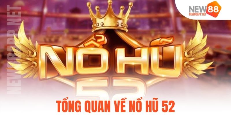 Tổng quan về nổ hũ 52