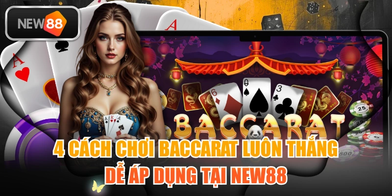 4 Cách Chơi Baccarat Luôn Thắng Dễ Áp Dụng Tại NEW88