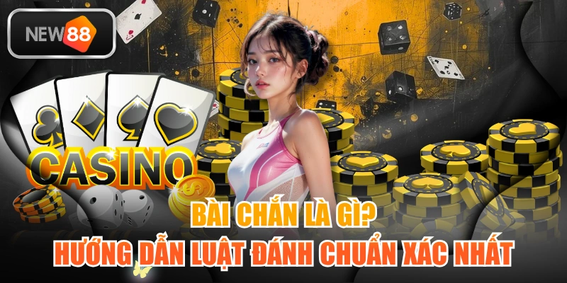 Bài Chắn Là Gì? Hướng Dẫn Luật Đánh Chuẩn Xác Nhất