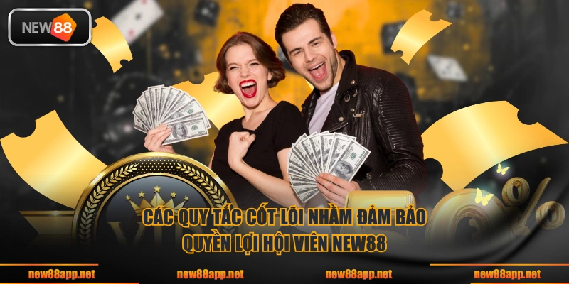 Các quy tắc cốt lõi nhằm đảm bảo quyền lợi hội viên NEW88