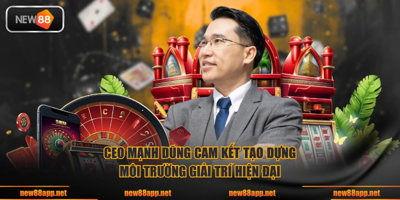 CEO Mạnh Dũng cam kết tạo dựng môi trường giải trí hiện đại