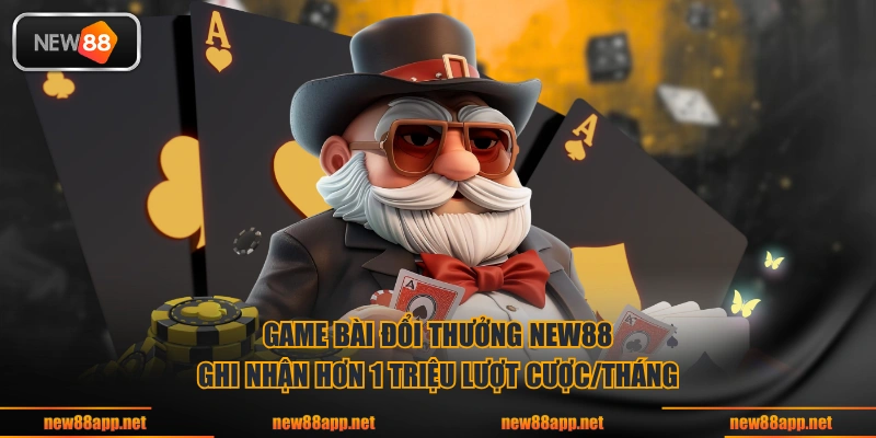 Game bài đổi thưởng NEW88 ghi nhận hơn 1 triệu lượt cược/tháng