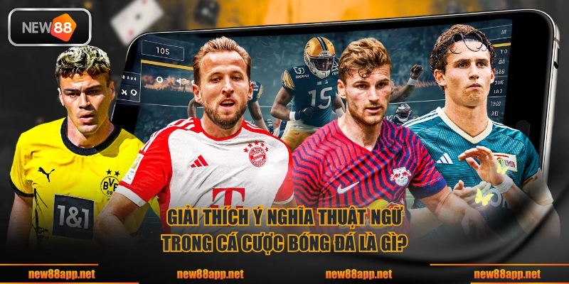 Giải thích ý nghĩa thuật ngữ trong cá cược bóng đá là gì?
