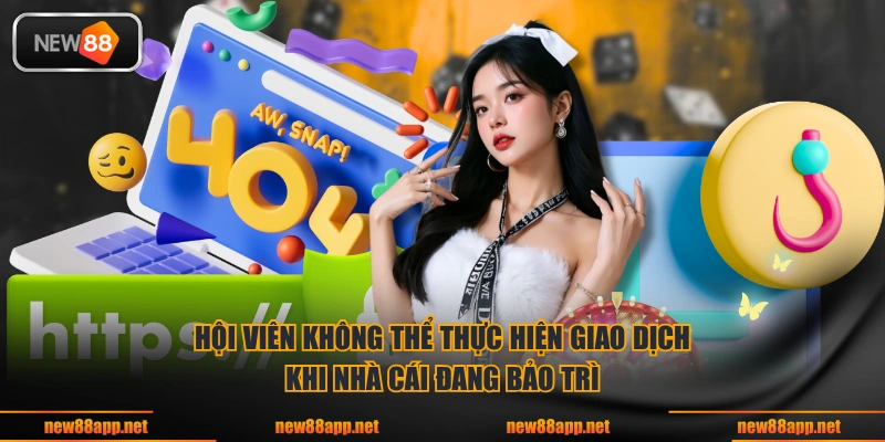 Hội viên không thể thực hiện giao dịch khi nhà cái đang bảo trì