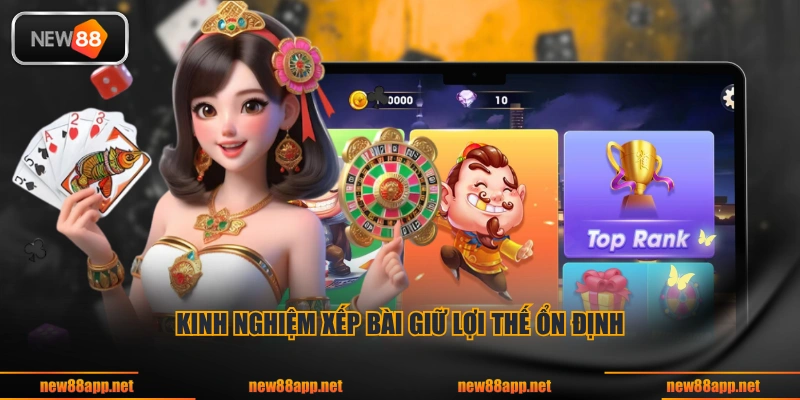 Kinh nghiệm xếp bài giữ lợi thế ổn định