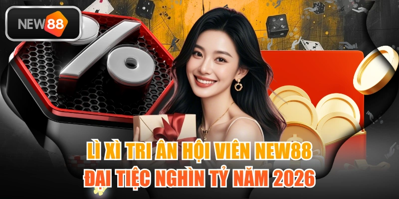 Lì Xì Tri Ân Hội Viên NEW88 - Đại Tiệc Nghìn Tỷ Năm 2026