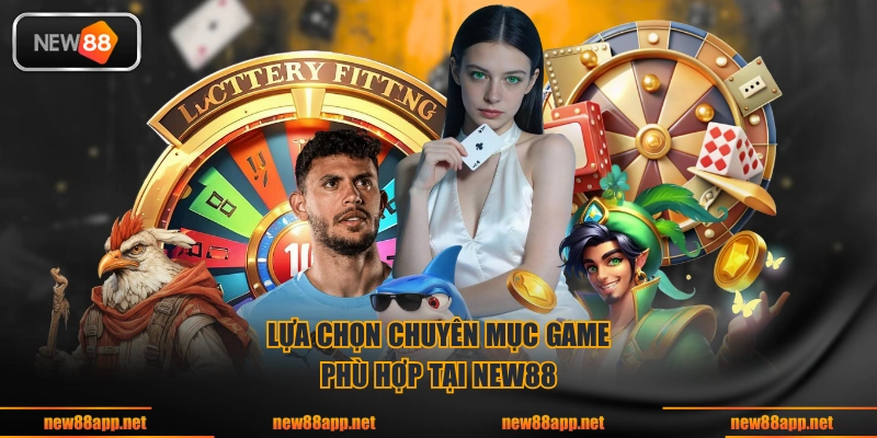 Lựa chọn chuyên mục game phù hợp tại NEW88