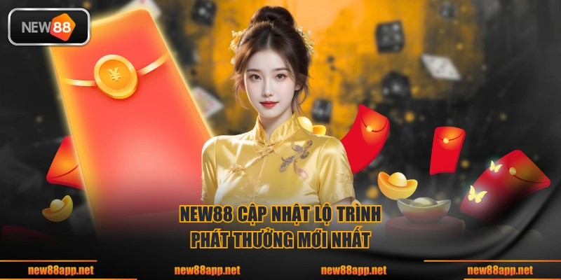 NEW88 cập nhật lộ trình phát thưởng mới nhất 