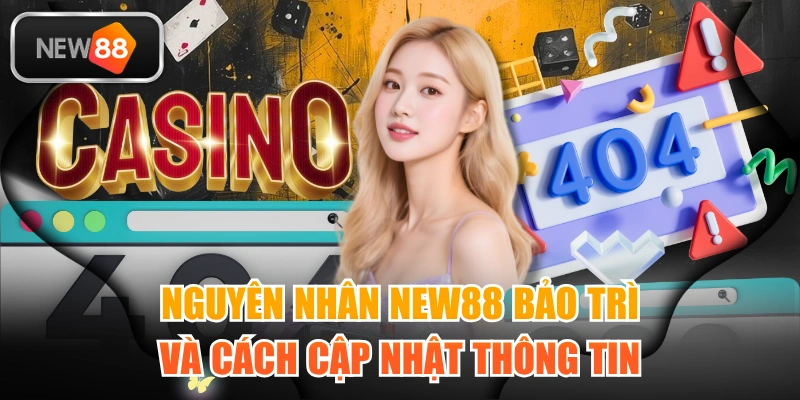 Nguyên Nhân NEW88 Bảo Trì Và Cách Cập Nhật Thông Tin