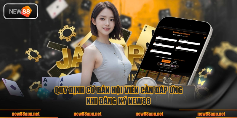 Quy định cơ bản hội viên cần đáp ứng khi đăng ký NEW88