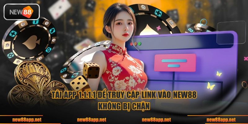 Tải app 1.1.1.1 để truy cập link vào NEW88 không bị chặn
