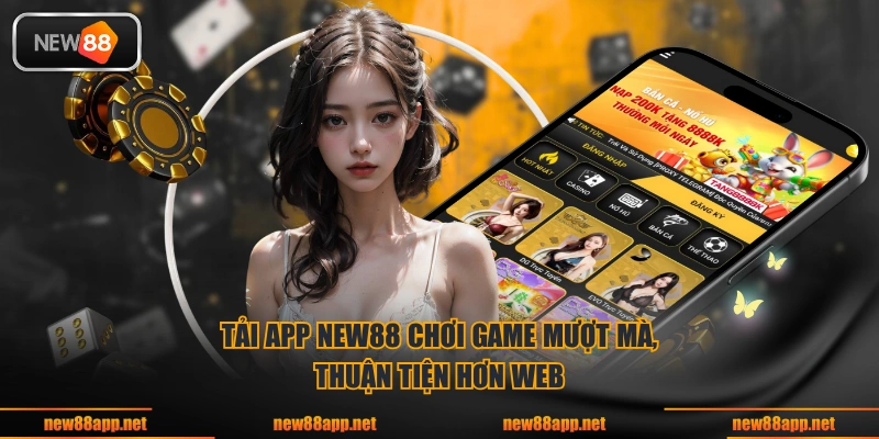 Tải app NEW88 chơi game mượt mà, thuận tiện hơn web