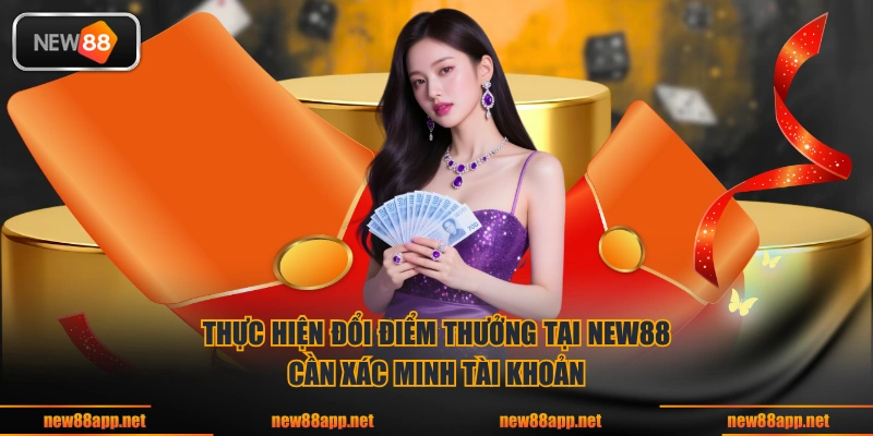 Thực hiện đổi điểm thưởng tại NEW88 cần xác minh tài khoản