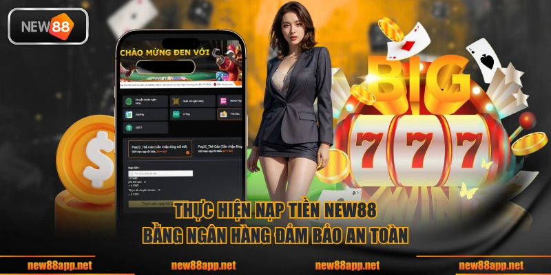 Thực hiện nạp tiền NEW88 bằng ngân hàng đảm bảo an toàn