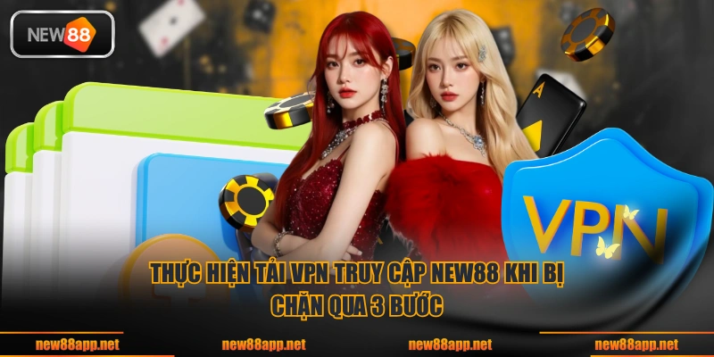 Thực hiện tải VPN truy cập NEW88 khi bị chặn qua 3 bước