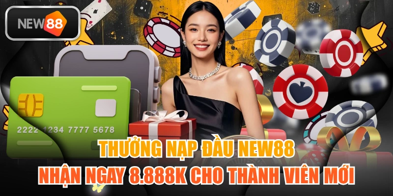 Thưởng Nạp Đầu NEW88 | Nhận Ngay 8.888K Cho Thành Viên Mới