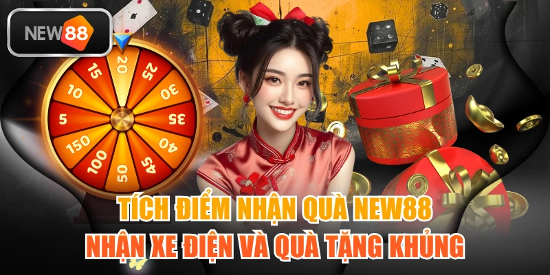 Tích Điểm Nhận Quà NEW88 - Nhận Xe Điện Và Quà Tặng Khủng