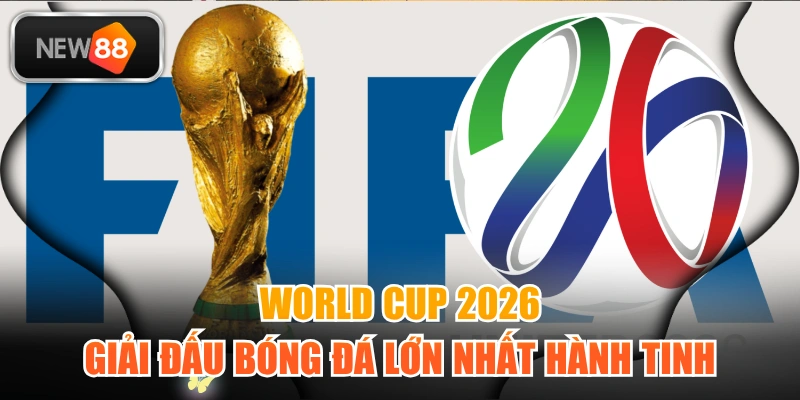 World Cup 2026 | Giải Đấu Bóng Đá Lớn Nhất Hành Tinh